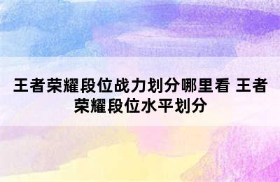 王者荣耀段位战力划分哪里看 王者荣耀段位水平划分